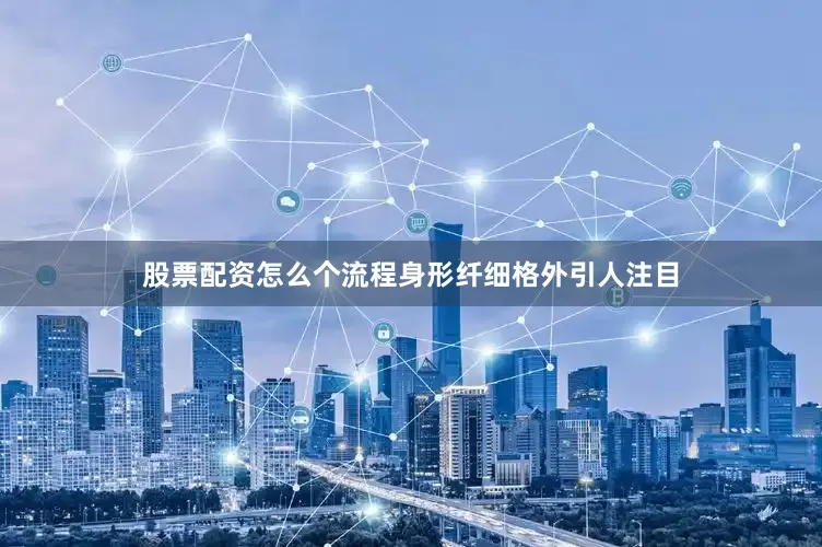 股票配资怎么个流程身形纤细格外引人注目