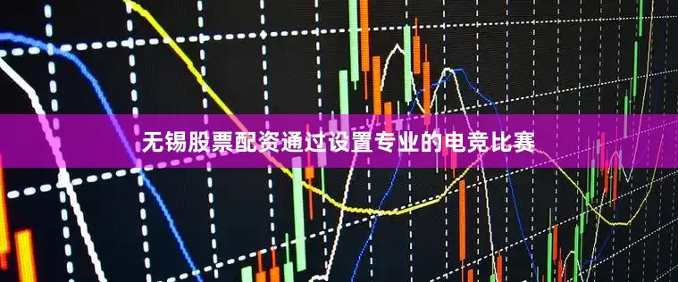 无锡股票配资通过设置专业的电竞比赛