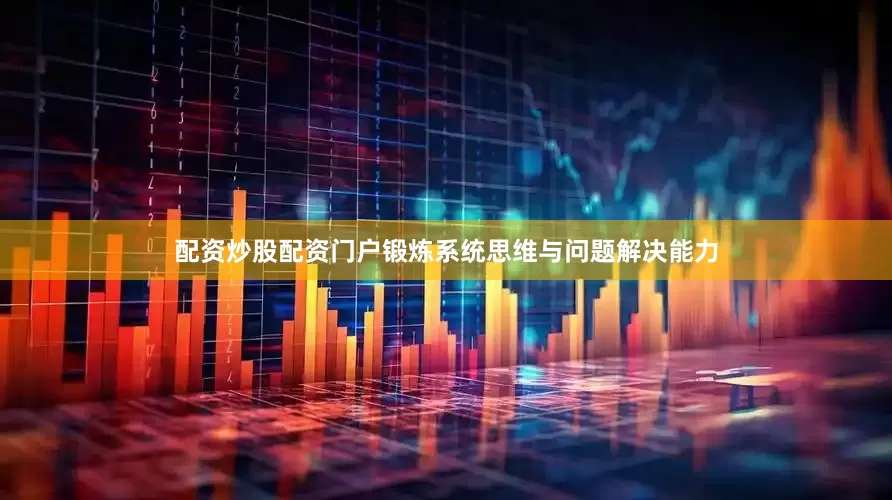 配资炒股配资门户锻炼系统思维与问题解决能力