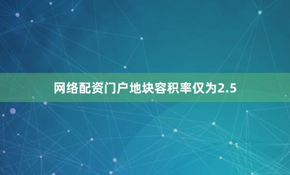 网络配资门户地块容积率仅为2.5