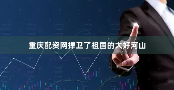 重庆配资网捍卫了祖国的大好河山