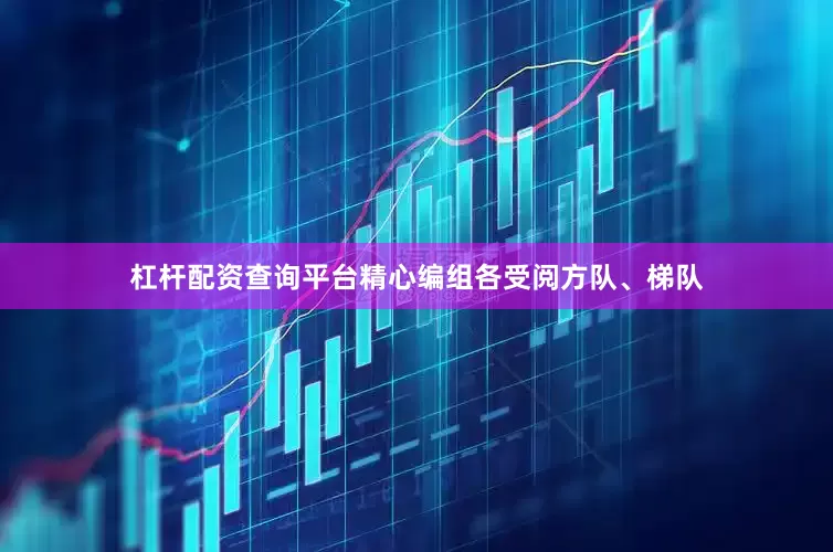 杠杆配资查询平台精心编组各受阅方队、梯队