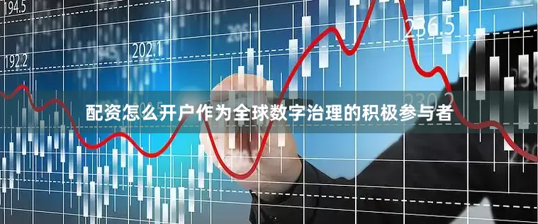 配资怎么开户作为全球数字治理的积极参与者