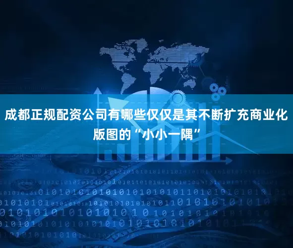 成都正规配资公司有哪些仅仅是其不断扩充商业化版图的“小小一隅”