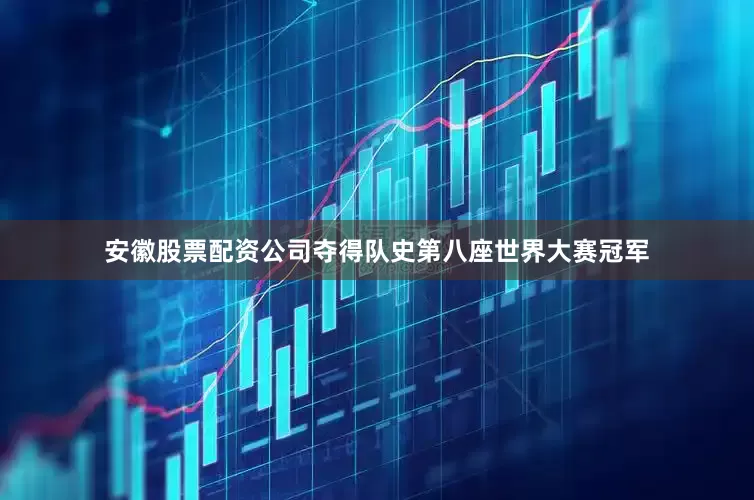 安徽股票配资公司夺得队史第八座世界大赛冠军