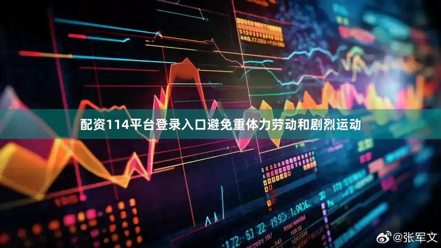 配资114平台登录入口避免重体力劳动和剧烈运动