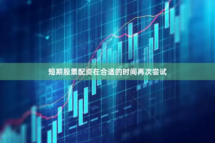 短期股票配资在合适的时间再次尝试