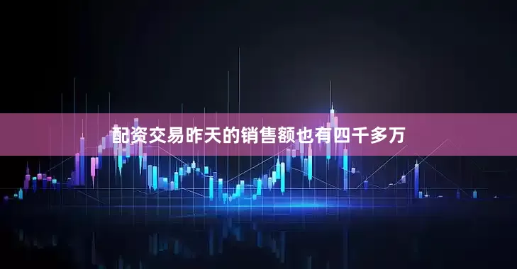 配资交易昨天的销售额也有四千多万