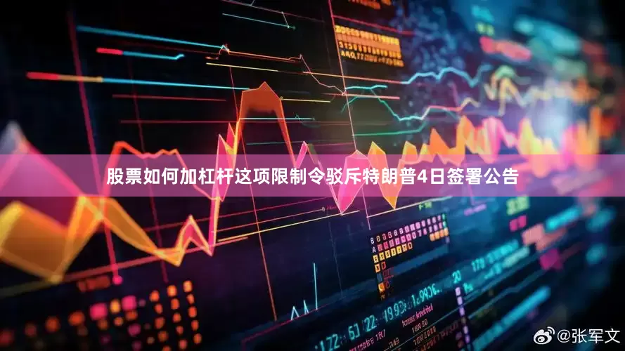 股票如何加杠杆这项限制令驳斥特朗普4日签署公告