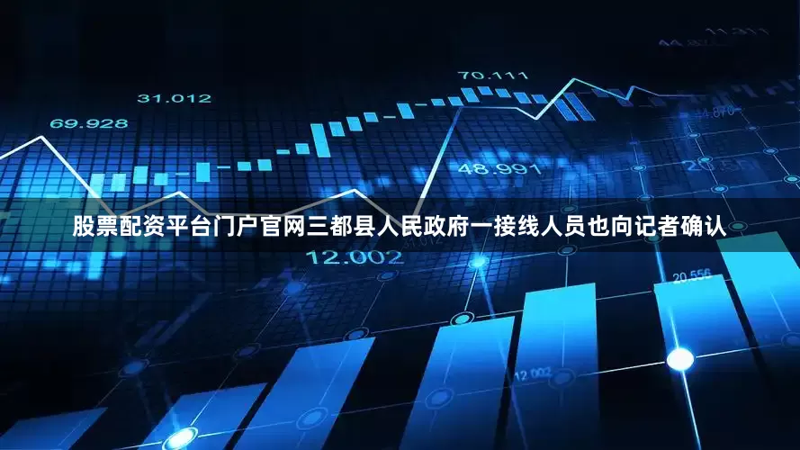 股票配资平台门户官网三都县人民政府一接线人员也向记者确认