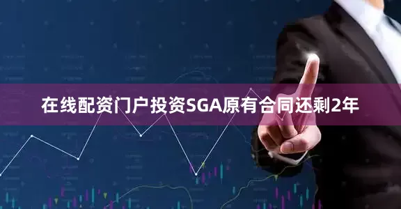 在线配资门户投资SGA原有合同还剩2年