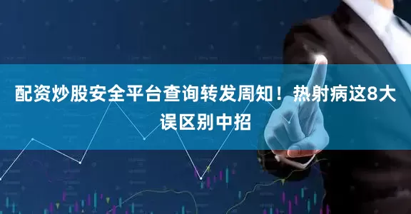 配资炒股安全平台查询转发周知！热射病这8大误区别中招