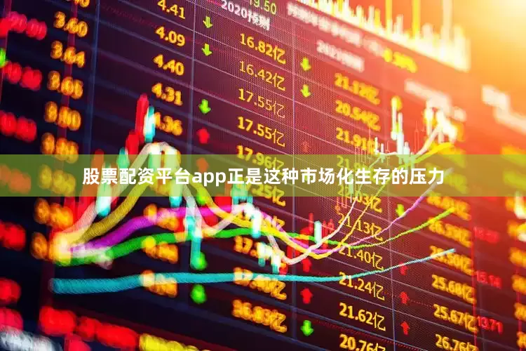 股票配资平台app正是这种市场化生存的压力