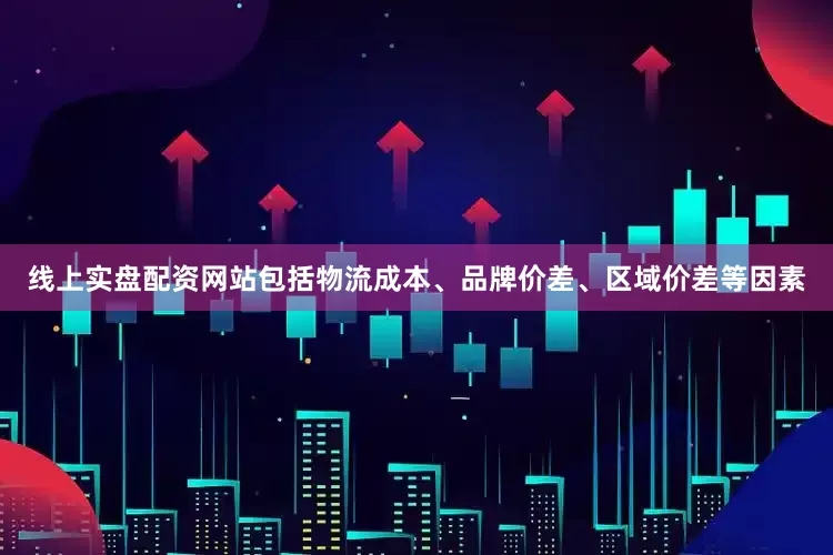 线上实盘配资网站包括物流成本、品牌价差、区域价差等因素