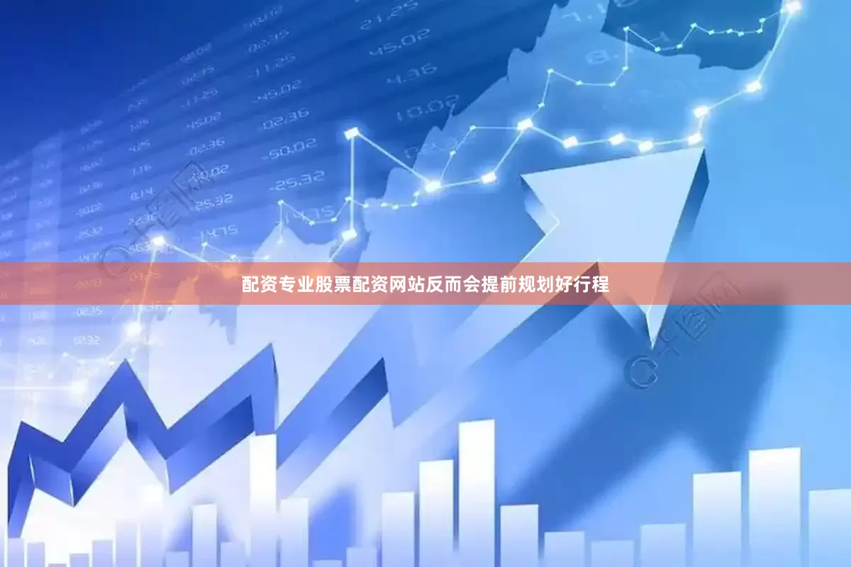 配资专业股票配资网站反而会提前规划好行程