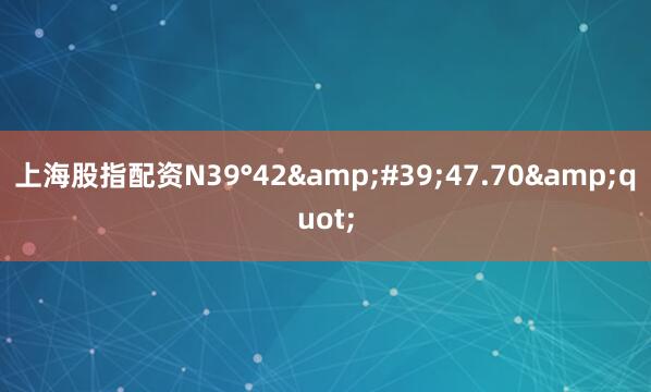 上海股指配资N39°42&#39;47.70&quot;