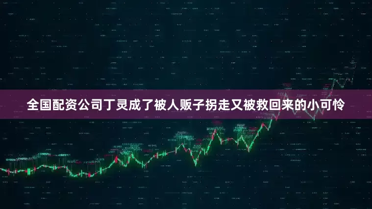 全国配资公司丁灵成了被人贩子拐走又被救回来的小可怜
