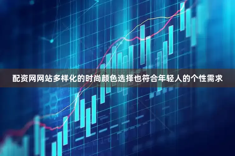 配资网网站多样化的时尚颜色选择也符合年轻人的个性需求
