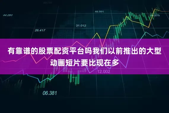 有靠谱的股票配资平台吗我们以前推出的大型动画短片要比现在多