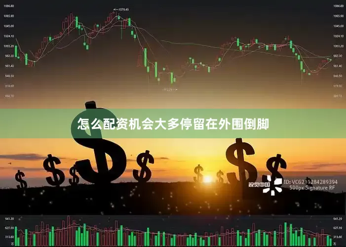 怎么配资机会大多停留在外围倒脚