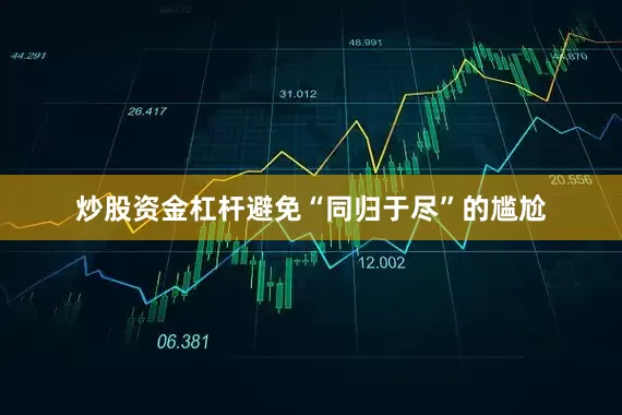 炒股资金杠杆避免“同归于尽”的尴尬