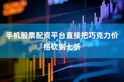 手机股票配资平台直接把巧克力价格砍到七折