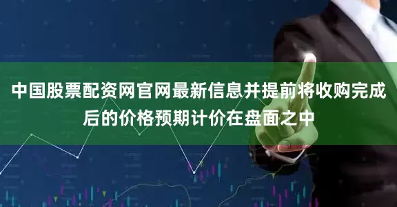 中国股票配资网官网最新信息并提前将收购完成后的价格预期计价在盘面之中