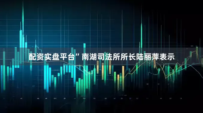 配资实盘平台”南湖司法所所长陆丽萍表示