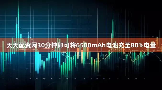 天天配资网30分钟即可将6500mAh电池充至80%电量