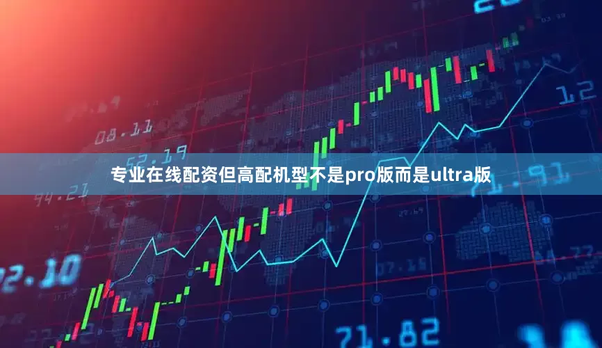 专业在线配资但高配机型不是pro版而是ultra版