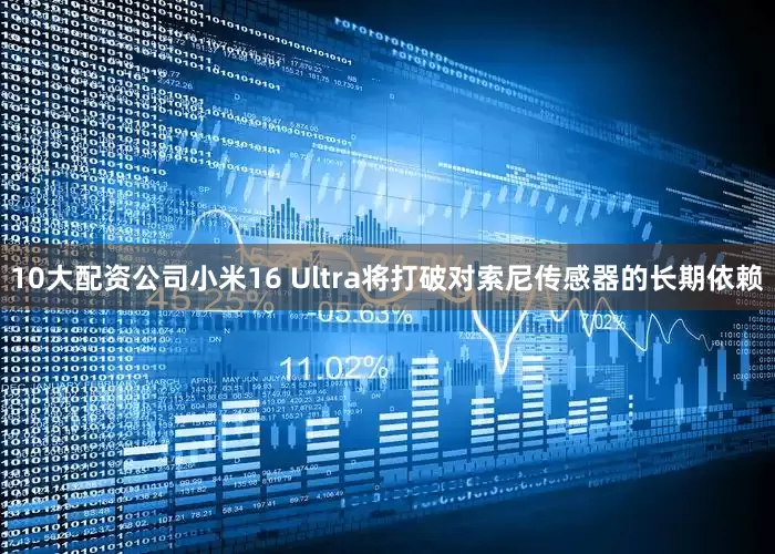 10大配资公司小米16 Ultra将打破对索尼传感器的长期依赖