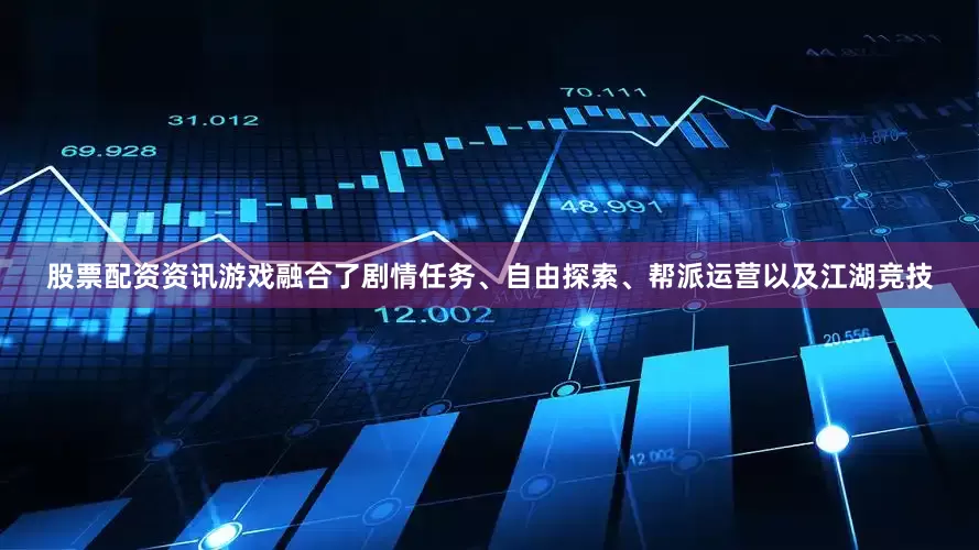 股票配资资讯游戏融合了剧情任务、自由探索、帮派运营以及江湖竞技