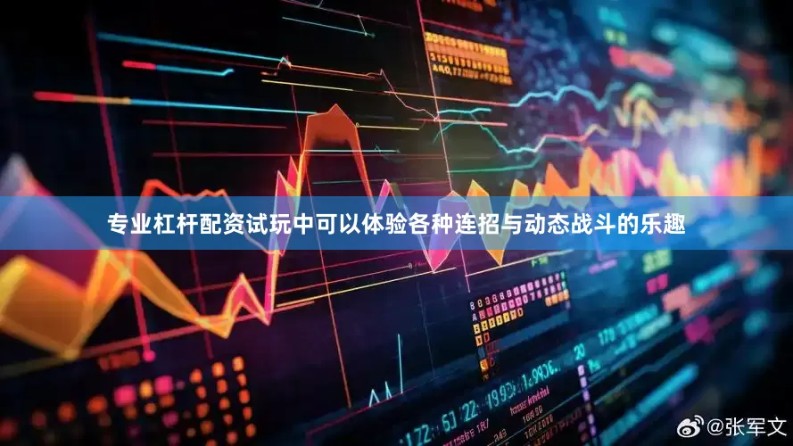 专业杠杆配资试玩中可以体验各种连招与动态战斗的乐趣