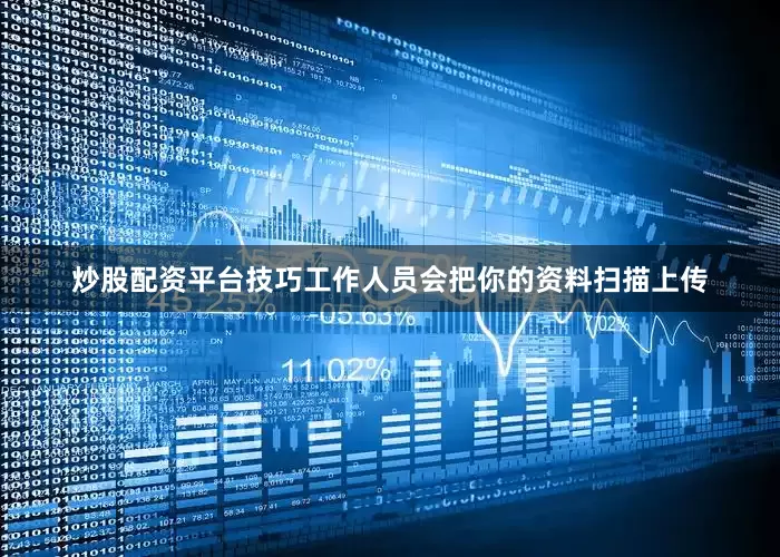 炒股配资平台技巧工作人员会把你的资料扫描上传