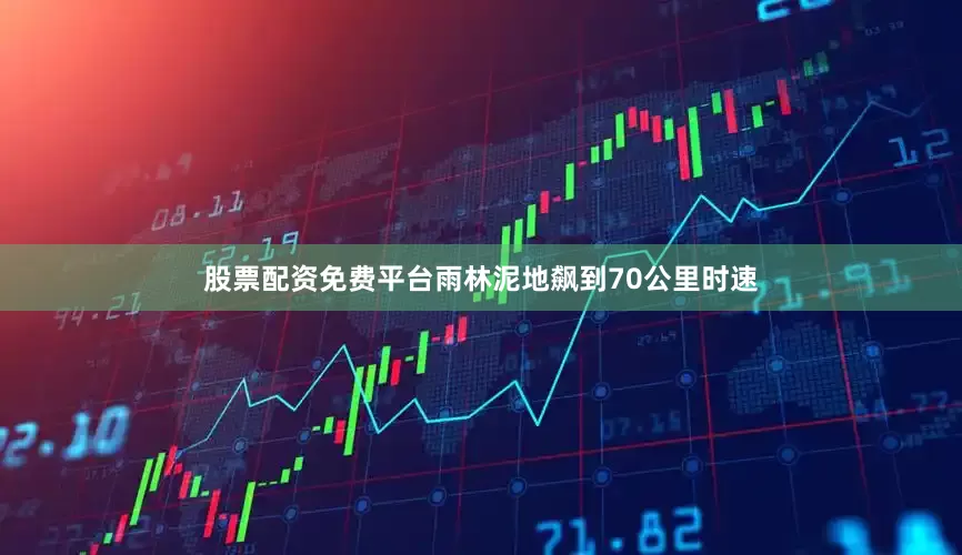 股票配资免费平台雨林泥地飙到70公里时速
