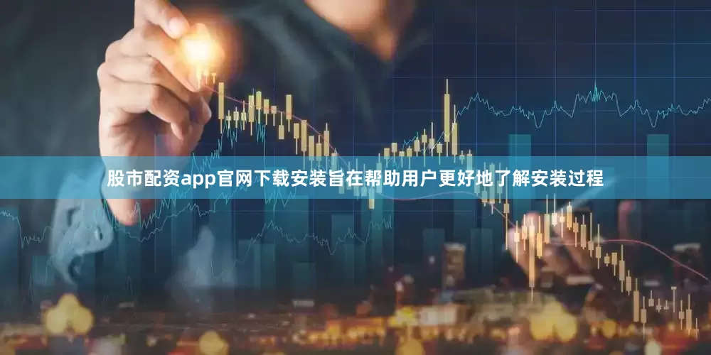股市配资app官网下载安装旨在帮助用户更好地了解安装过程