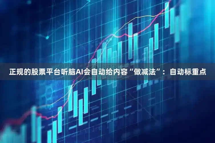 正规的股票平台听脑AI会自动给内容“做减法”：自动标重点