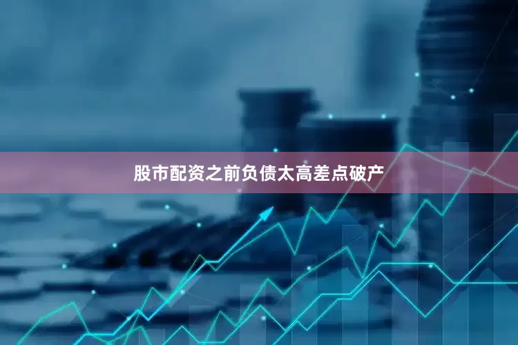 股市配资之前负债太高差点破产