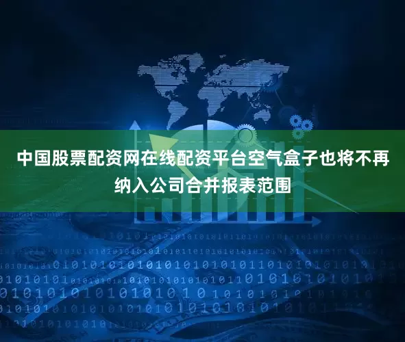 中国股票配资网在线配资平台空气盒子也将不再纳入公司合并报表范围