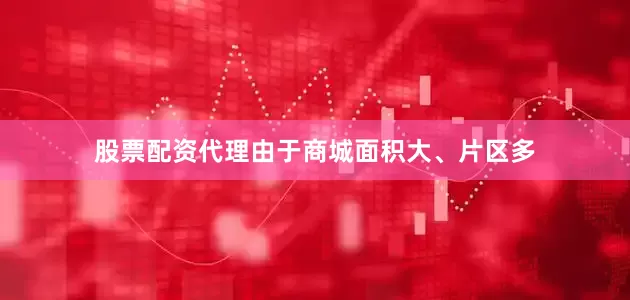 股票配资代理由于商城面积大、片区多