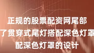 正规的股票配资网尾部则采用了贯穿式尾灯搭配深色灯罩的设计