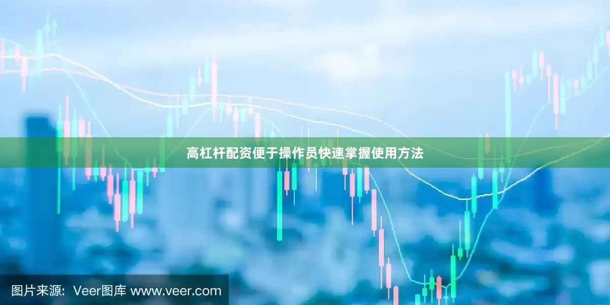高杠杆配资便于操作员快速掌握使用方法