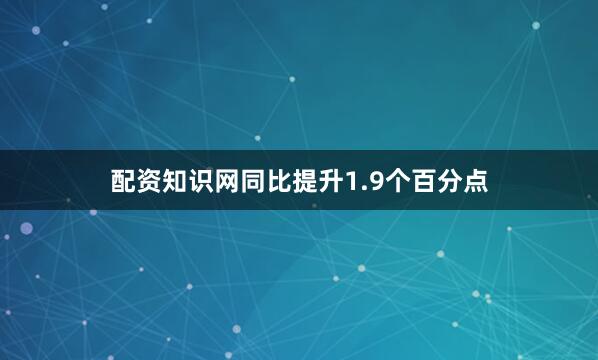 配资知识网同比提升1.9个百分点