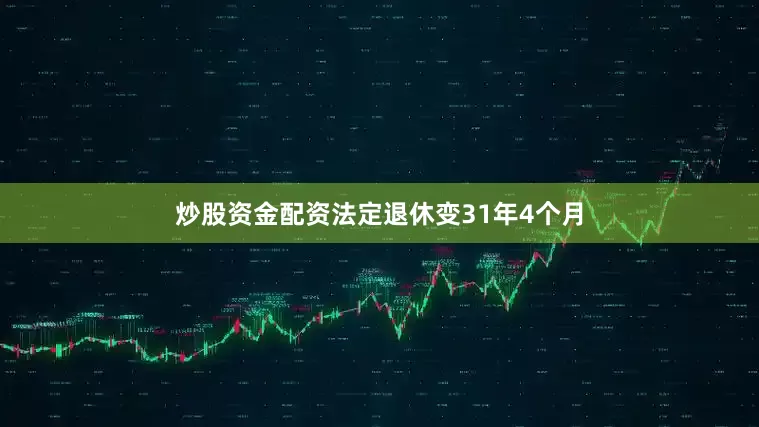 炒股资金配资法定退休变31年4个月