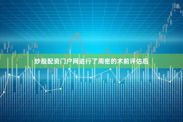 炒股配资门户网进行了周密的术前评估后