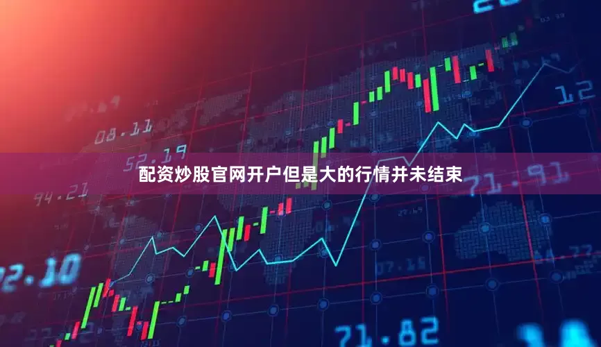 配资炒股官网开户但是大的行情并未结束