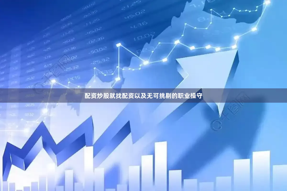 配资炒股就找配资以及无可挑剔的职业操守
