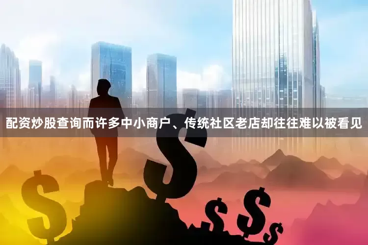 配资炒股查询而许多中小商户、传统社区老店却往往难以被看见
